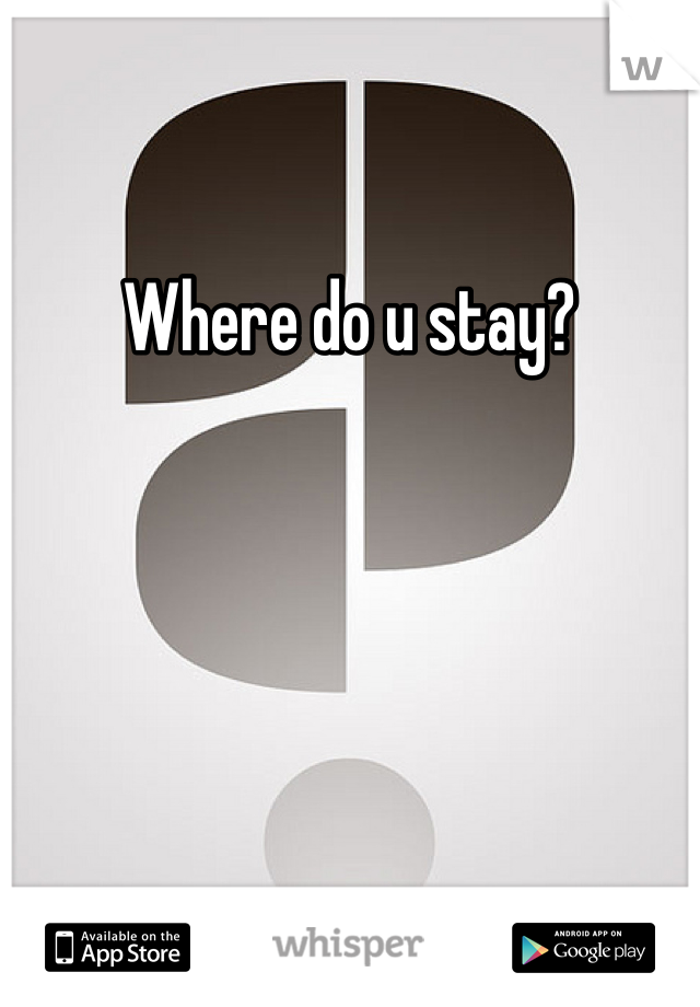 Where do u stay? 