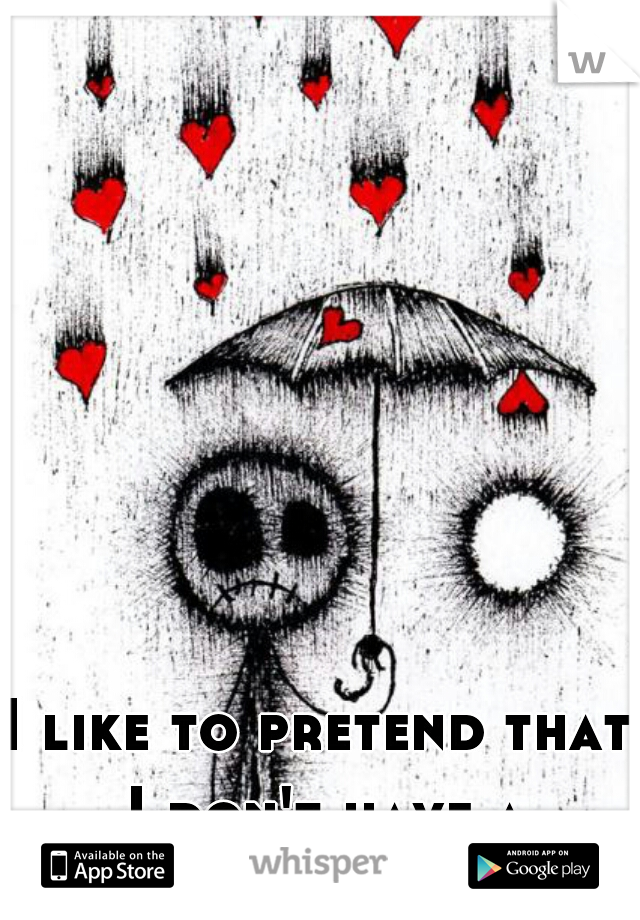 I like to pretend that I don't have a heart..... that way I'll never be hurt.