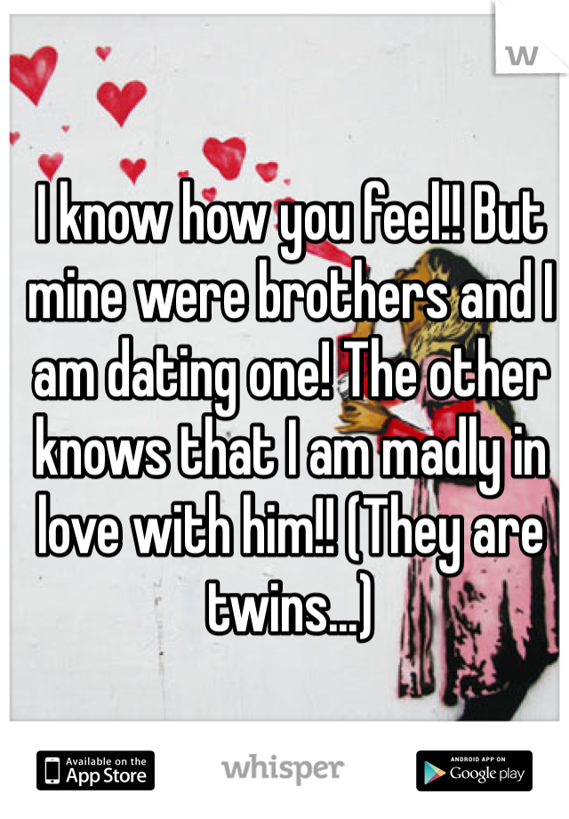 I know how you feel!! But mine were brothers and I am dating one! The other knows that I am madly in love with him!! (They are twins...)