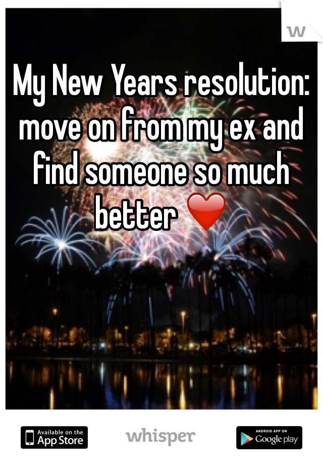 My New Years resolution: move on from my ex and find someone so much better ❤️