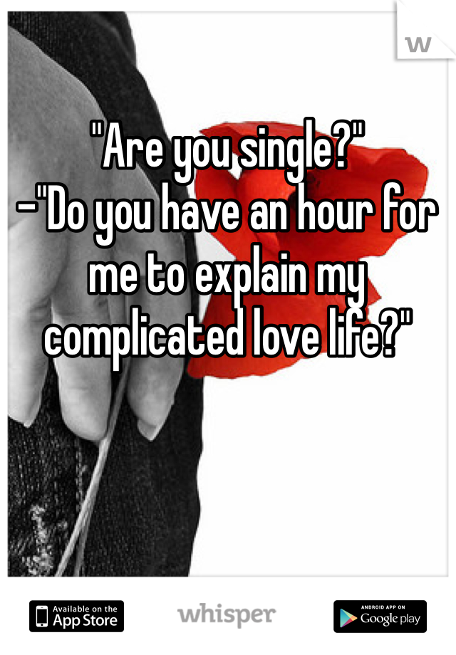 "Are you single?" 
-"Do you have an hour for me to explain my complicated love life?" 