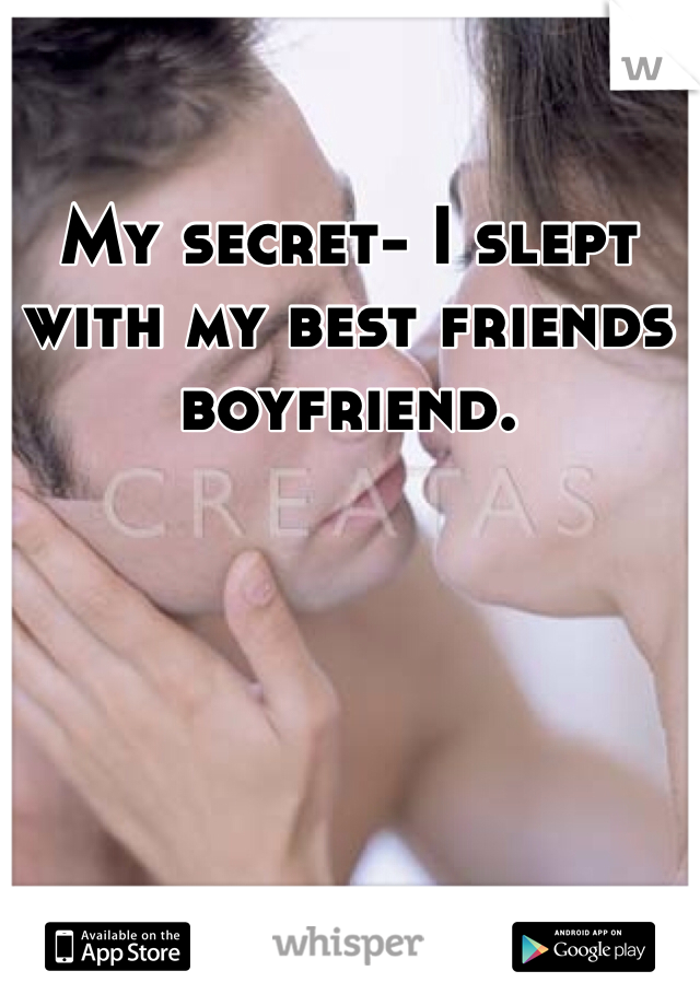 My secret- I slept with my best friends boyfriend. 