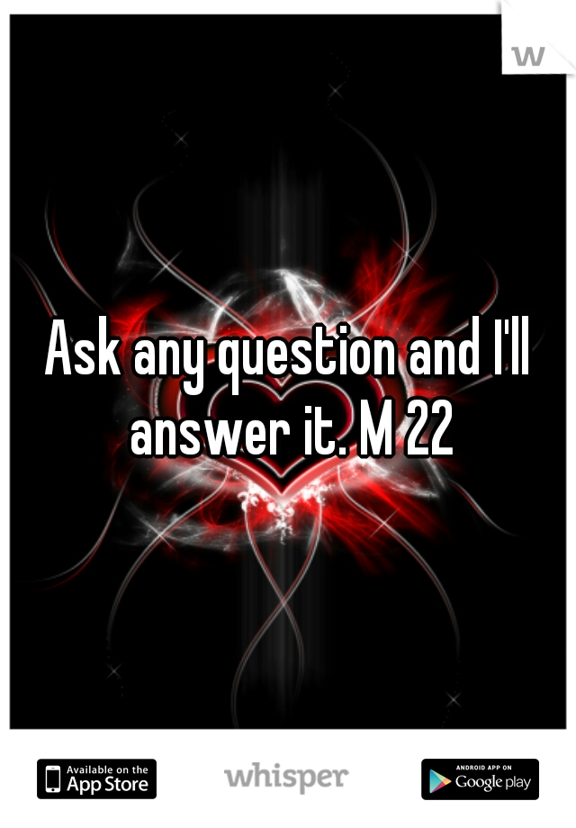 Ask any question and I'll answer it. M 22