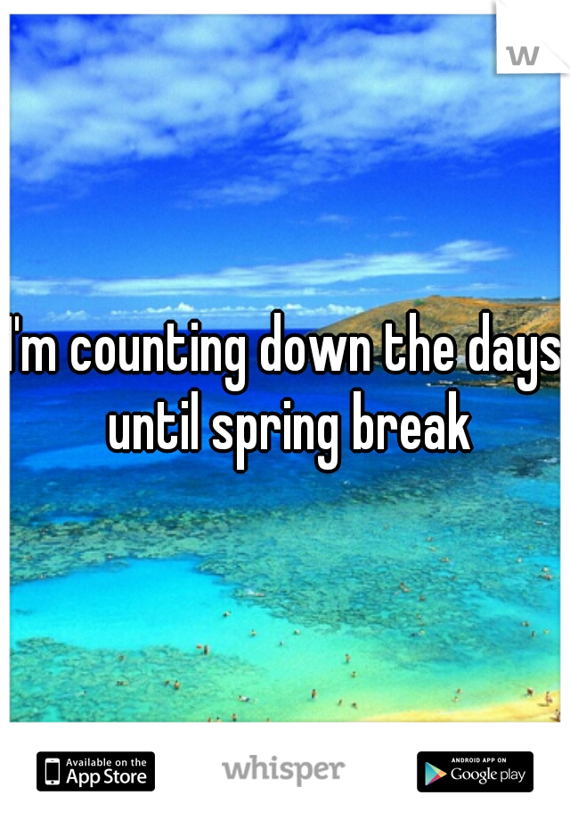 I'm counting down the days until spring break