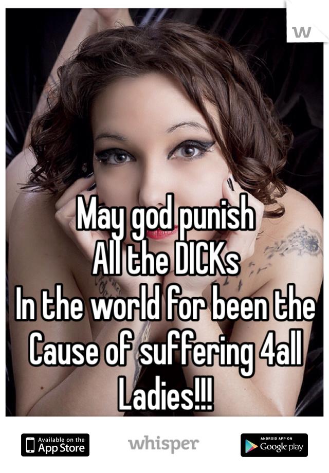 May god punish 
All the DICKs
In the world for been the
Cause of suffering 4all
Ladies!!!