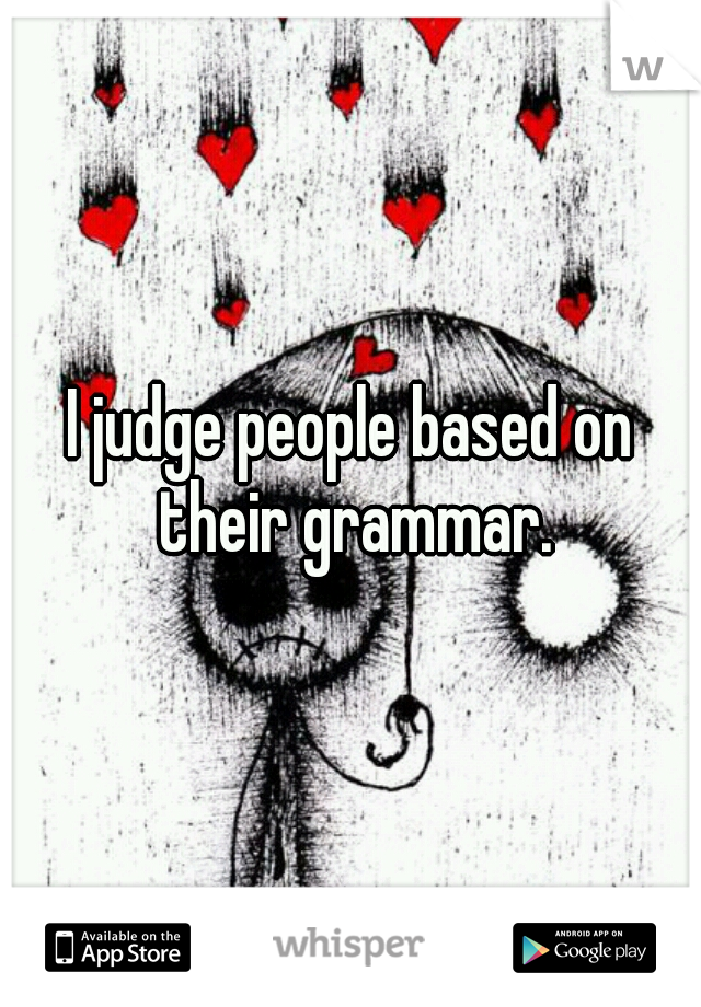 I judge people based on their grammar.