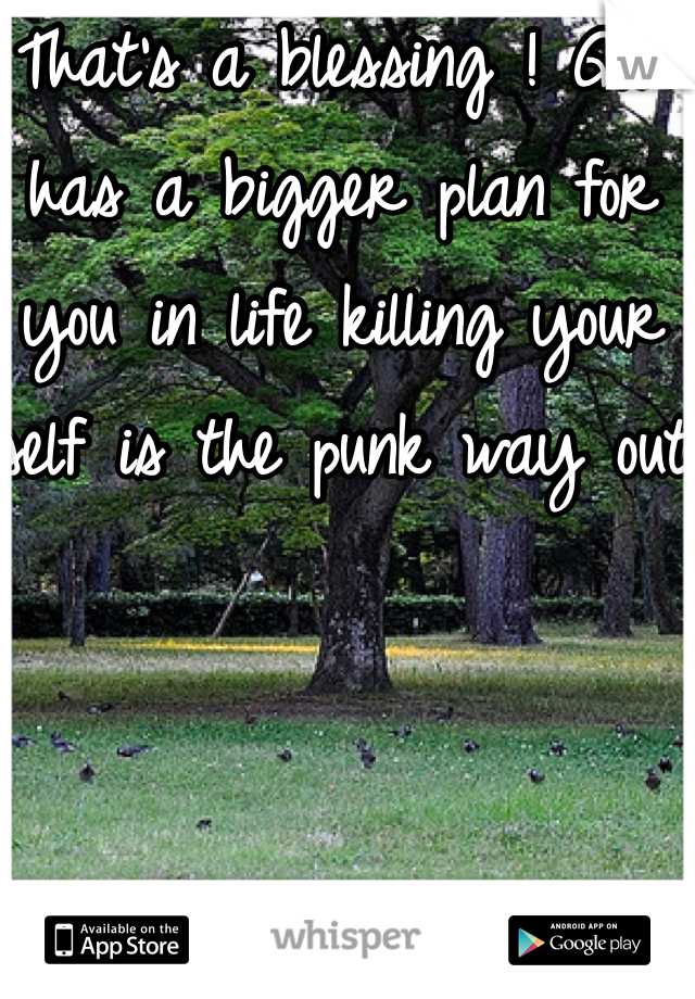 That's a blessing ! God has a bigger plan for you in life killing your self is the punk way out