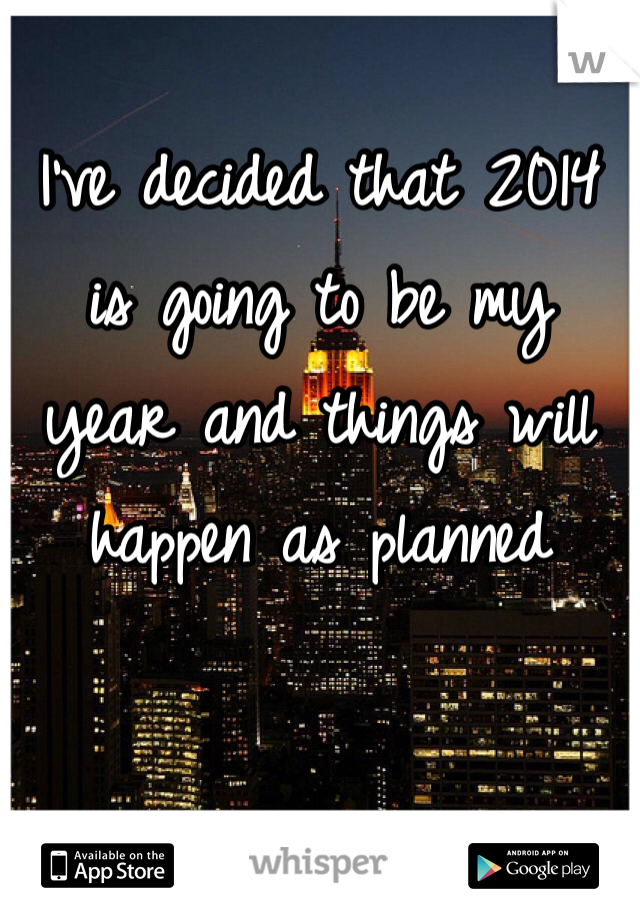 I've decided that 2014 is going to be my year and things will happen as planned