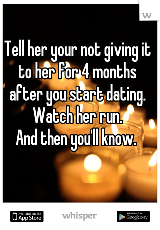 Tell her your not giving it to her for 4 months after you start dating. Watch her run. 
And then you'll know. 