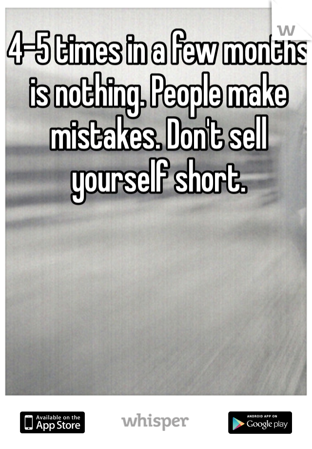 4-5 times in a few months is nothing. People make mistakes. Don't sell yourself short.