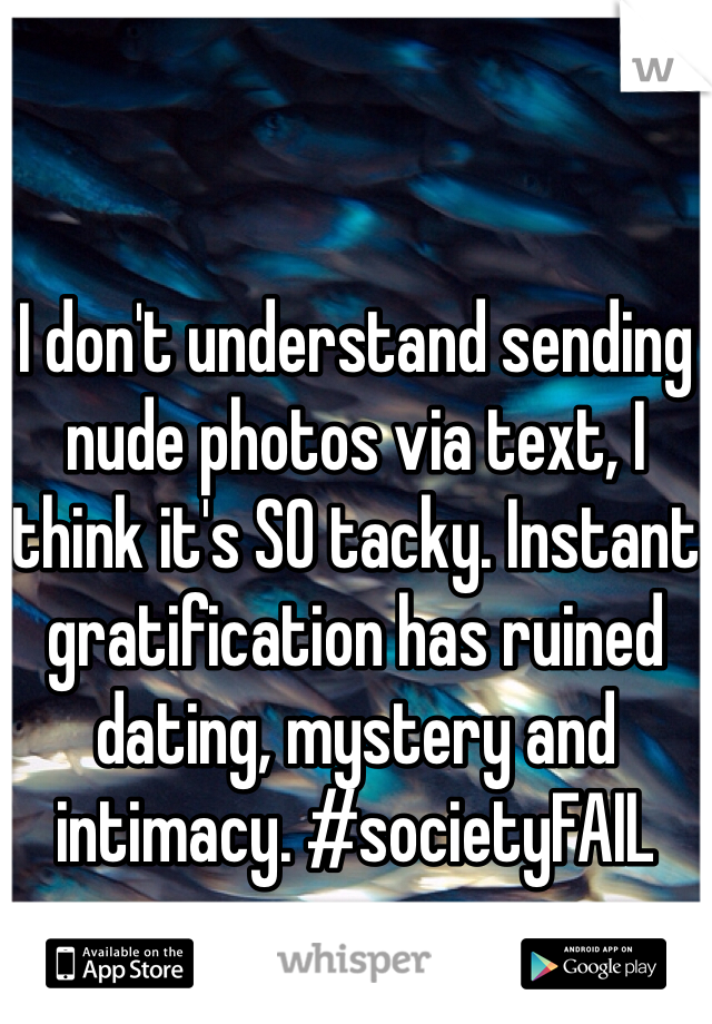 


I don't understand sending nude photos via text, I think it's SO tacky. Instant gratification has ruined dating, mystery and intimacy. #societyFAIL