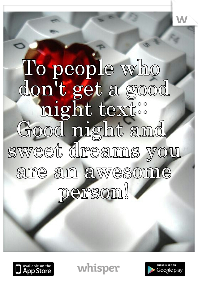 To people who don't get a good night text::
Good night and sweet dreams you are an awesome person!