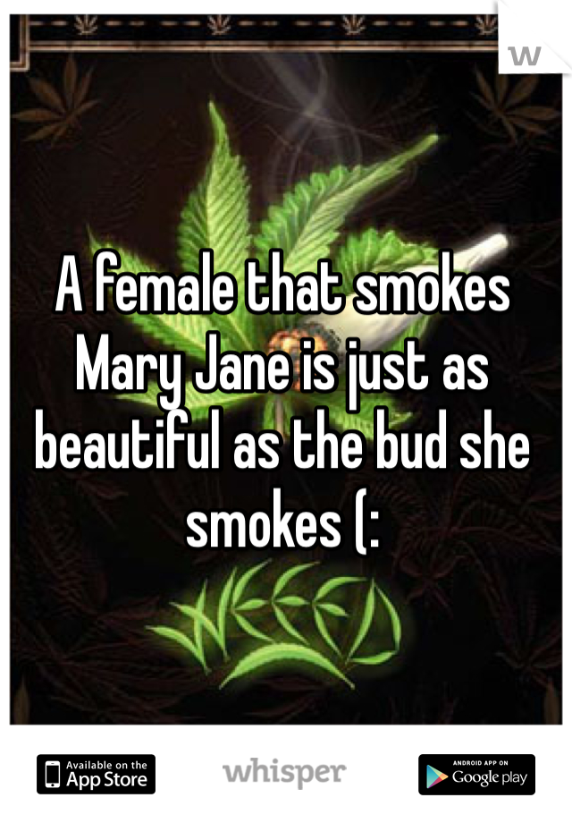 A female that smokes Mary Jane is just as beautiful as the bud she smokes (: 