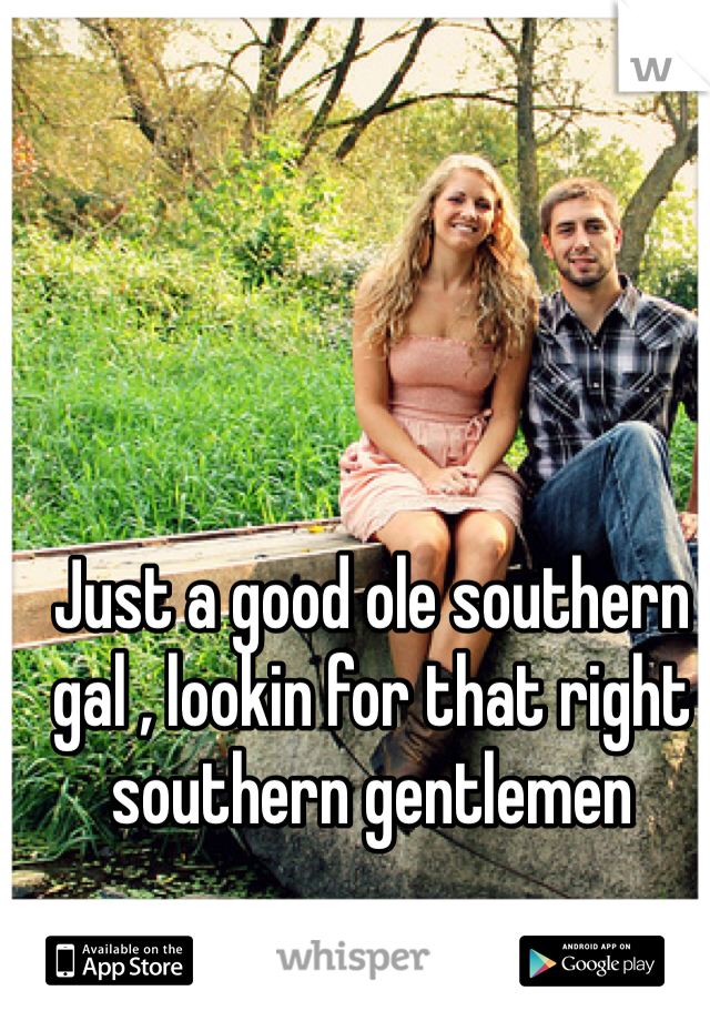 Just a good ole southern gal , lookin for that right southern gentlemen 