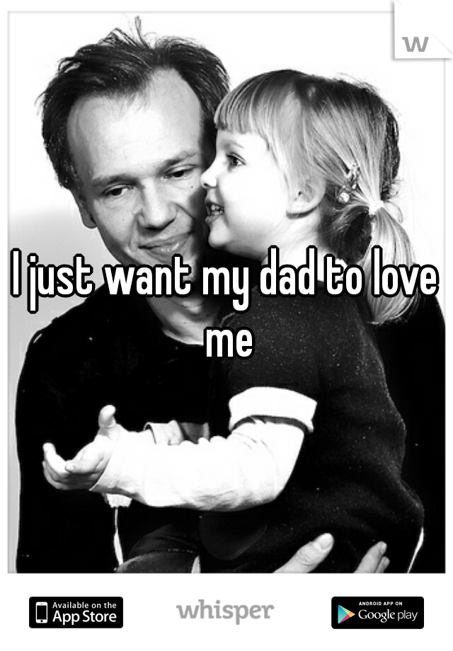 I just want my dad to love me