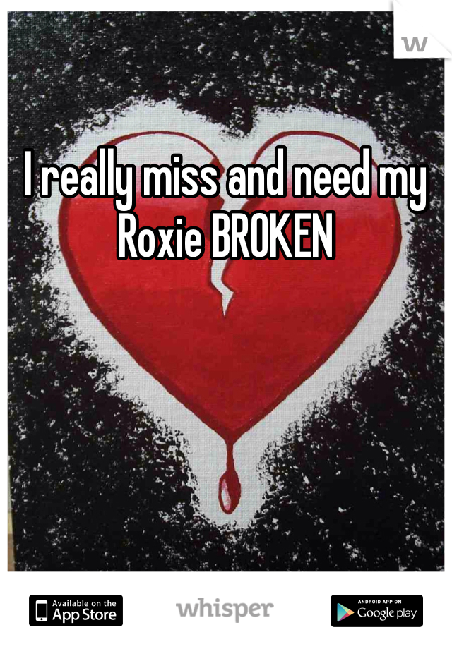 I really miss and need my Roxie BROKEN