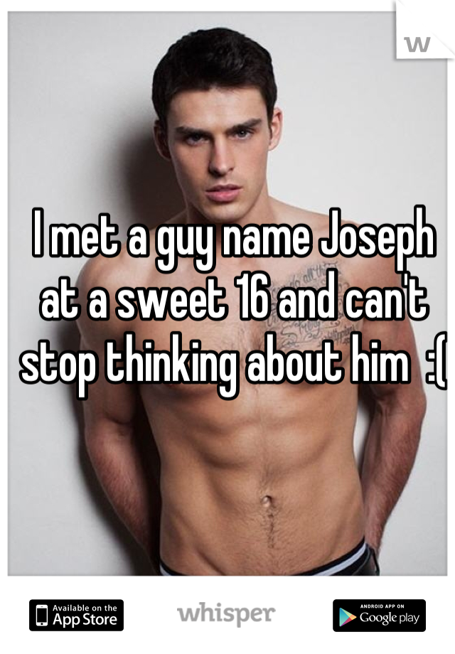 I met a guy name Joseph at a sweet 16 and can't stop thinking about him  :(