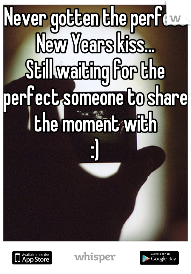 Never gotten the perfect New Years kiss...
Still waiting for the perfect someone to share the moment with
:)