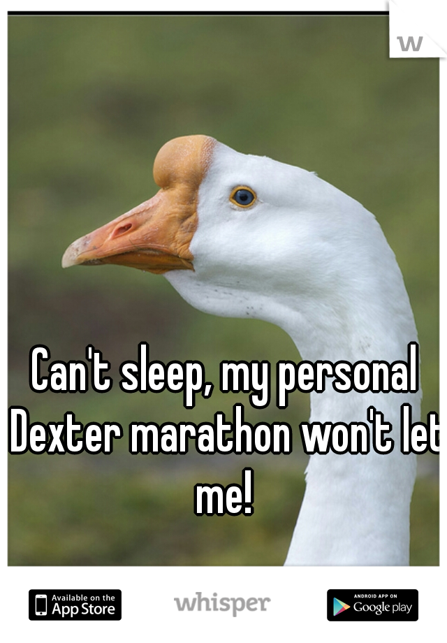 Can't sleep, my personal Dexter marathon won't let me! 