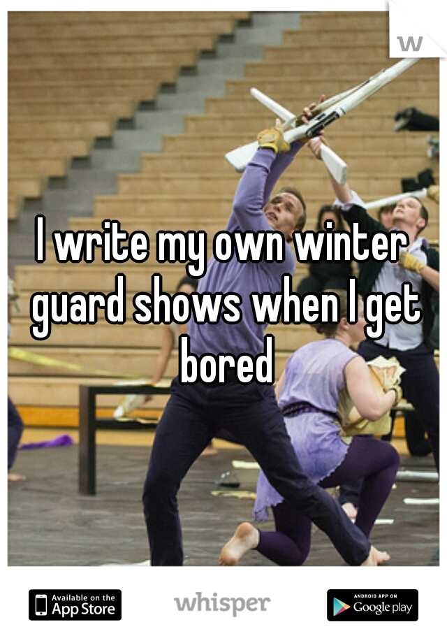 I write my own winter guard shows when I get bored