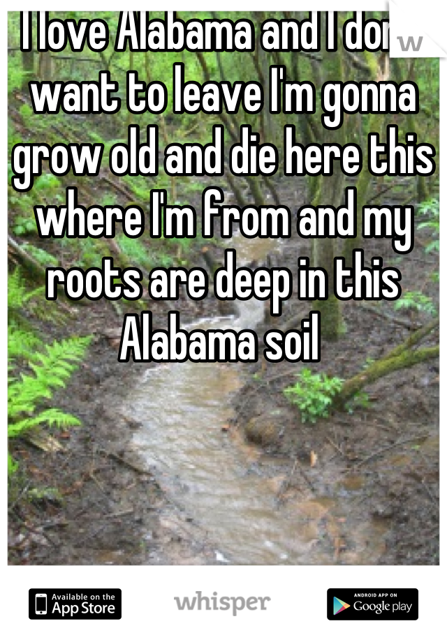 I love Alabama and I don't want to leave I'm gonna grow old and die here this where I'm from and my roots are deep in this Alabama soil 