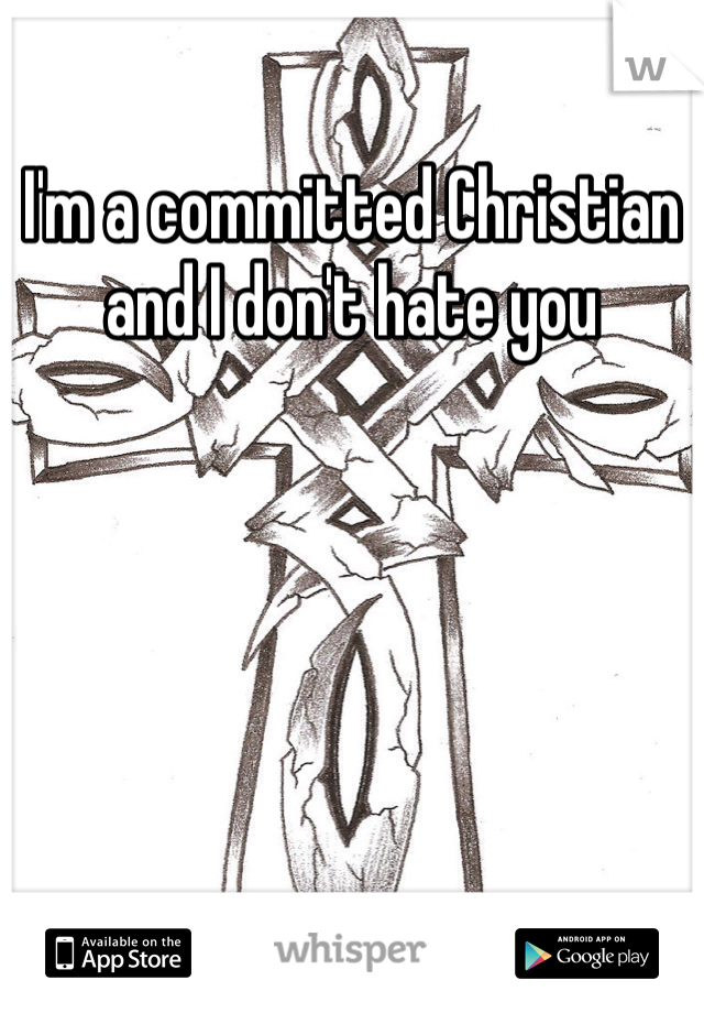 I'm a committed Christian and I don't hate you 