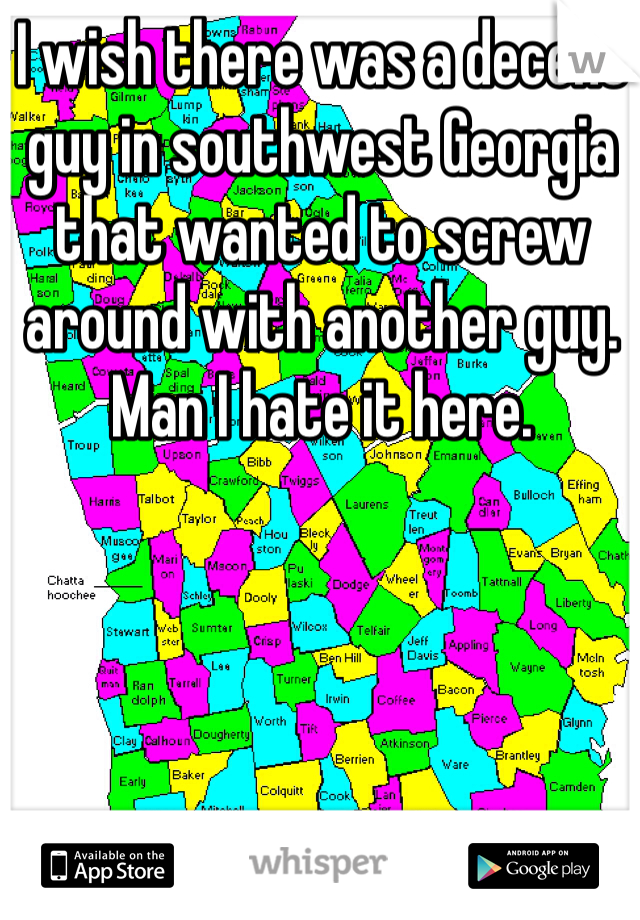 I wish there was a decent guy in southwest Georgia that wanted to screw around with another guy. Man I hate it here. 