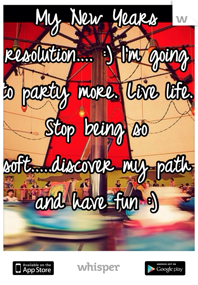 My New Years resolution.... :) I'm going to party more. Live life. Stop being so soft.....discover my path and have fun :) 