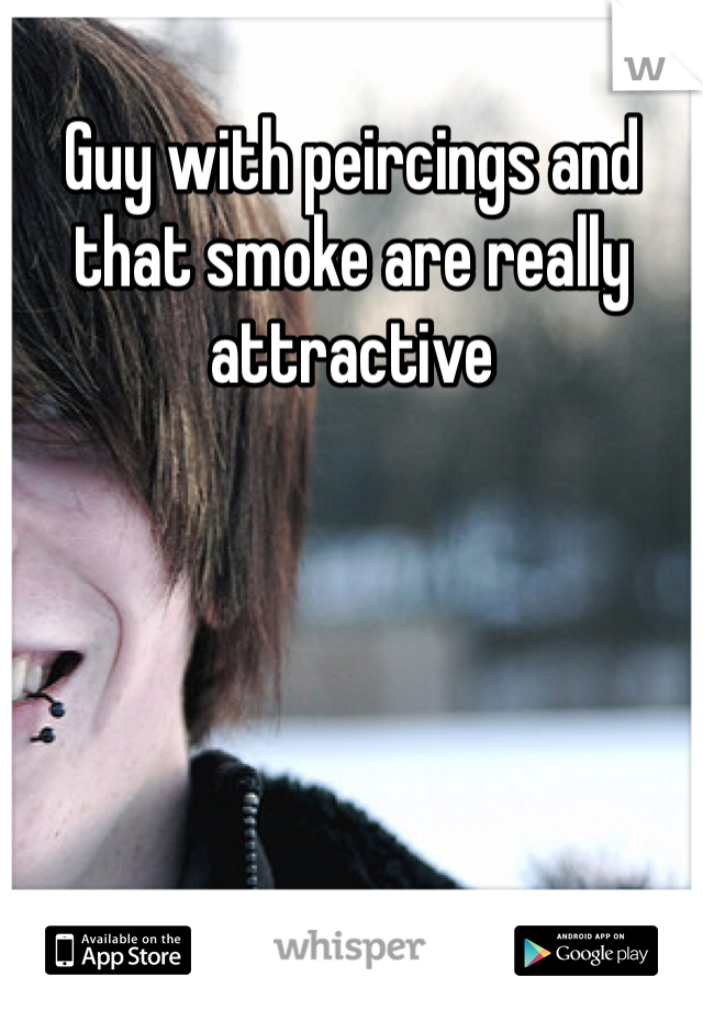 Guy with peircings and that smoke are really attractive 