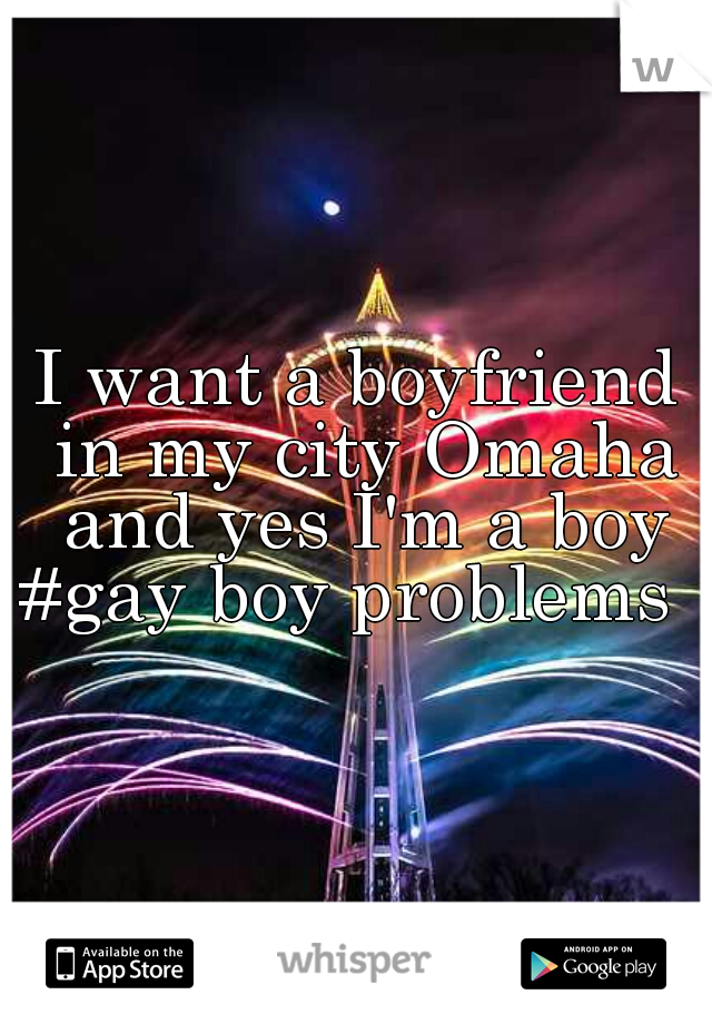 I want a boyfriend in my city Omaha and yes I'm a boy #gay boy problems  