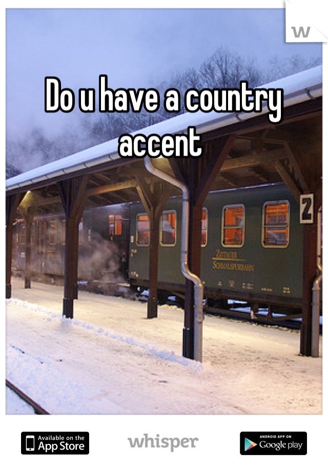 Do u have a country accent 