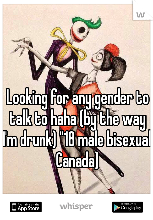 Looking for any gender to talk to haha (by the way I'm drunk) "18 male bisexual Canada) 