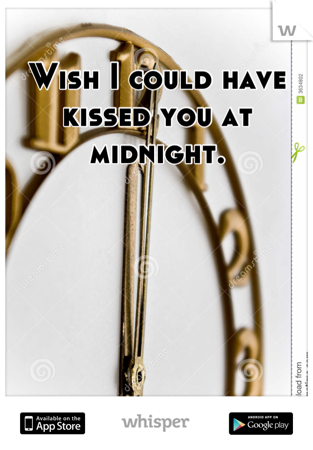 Wish I could have kissed you at midnight.