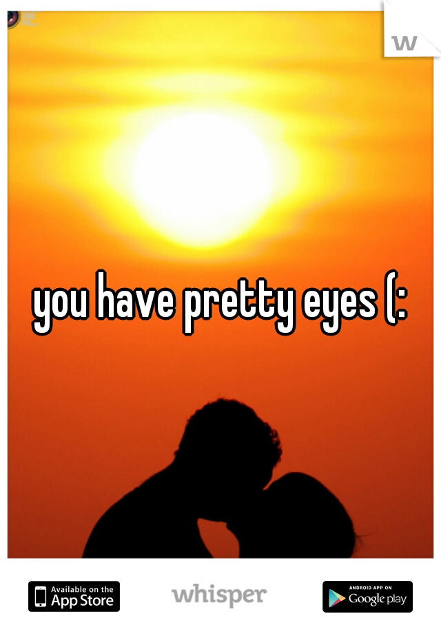 you have pretty eyes (: