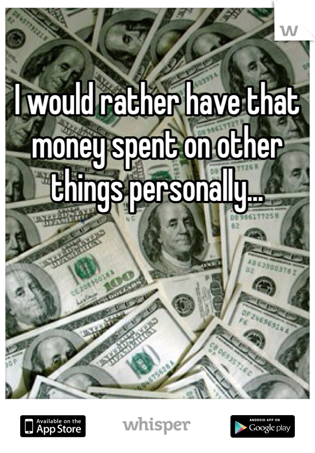 I would rather have that money spent on other things personally...