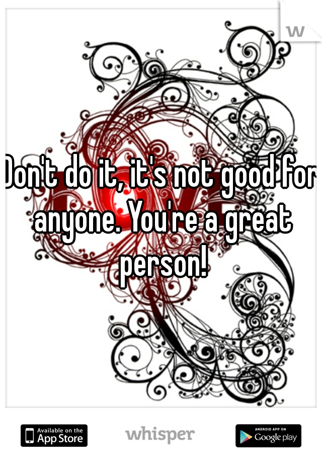 Don't do it, it's not good for anyone. You're a great person!