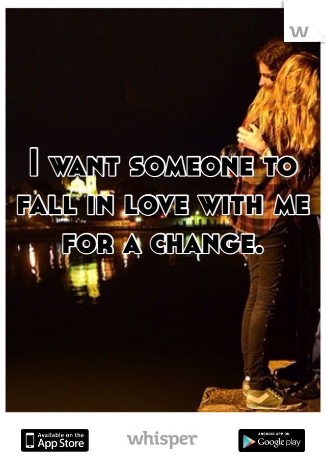 I want someone to fall in love with me for a change. 