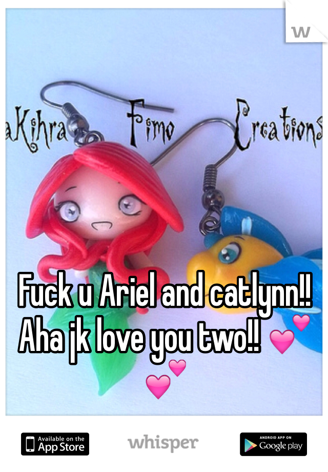 Fuck u Ariel and catlynn!! Aha jk love you two!! 💕💕