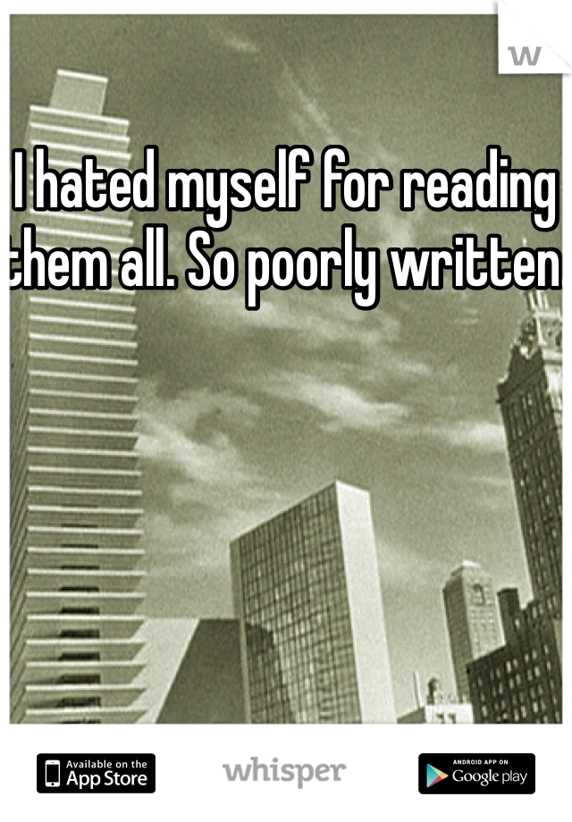 I hated myself for reading them all. So poorly written. 