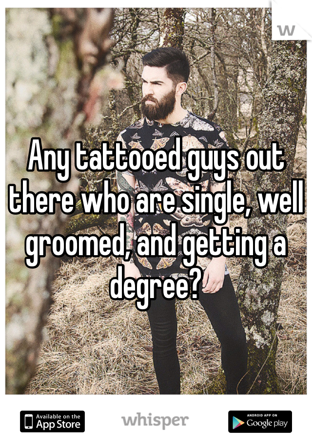 Any tattooed guys out there who are single, well groomed, and getting a degree?
