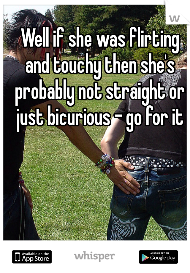 Well if she was flirting and touchy then she's probably not straight or just bicurious - go for it 