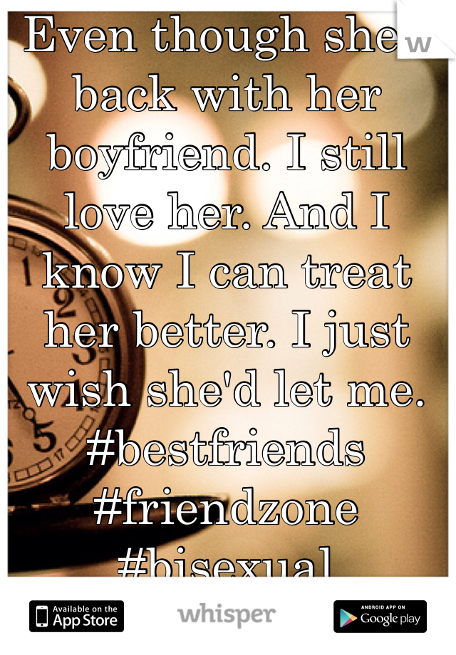 Even though she's back with her boyfriend. I still love her. And I know I can treat her better. I just wish she'd let me. #bestfriends #friendzone #bisexual #bicurious 