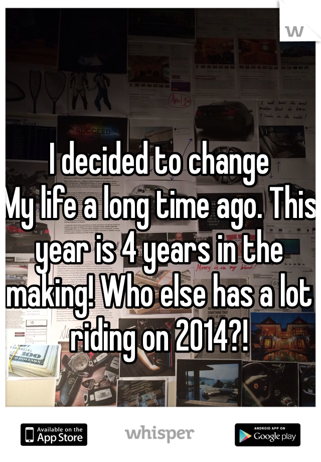 I decided to change 
My life a long time ago. This year is 4 years in the making! Who else has a lot riding on 2014?!