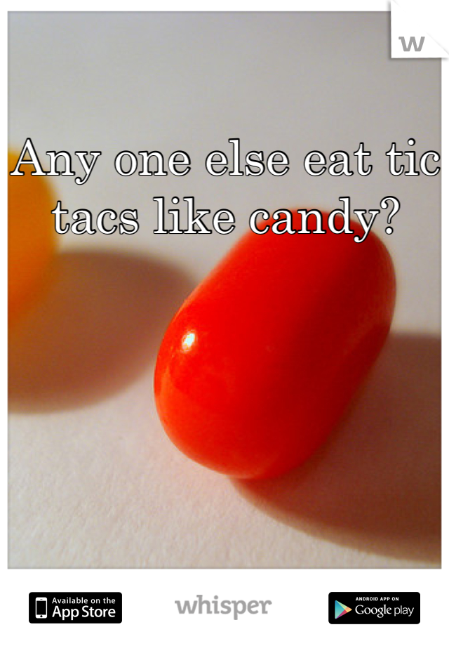 Any one else eat tic tacs like candy?