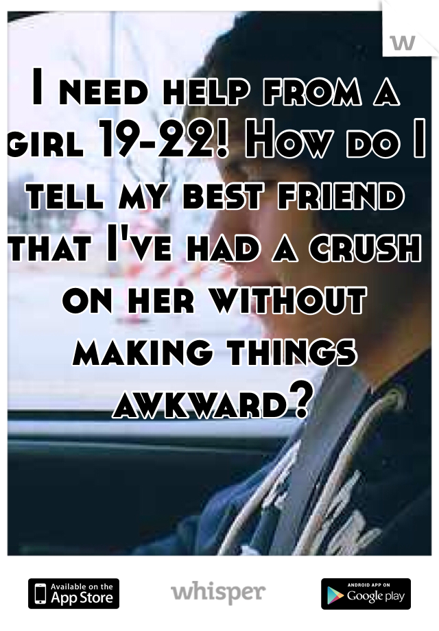 I need help from a girl 19-22! How do I tell my best friend that I've had a crush on her without making things awkward?