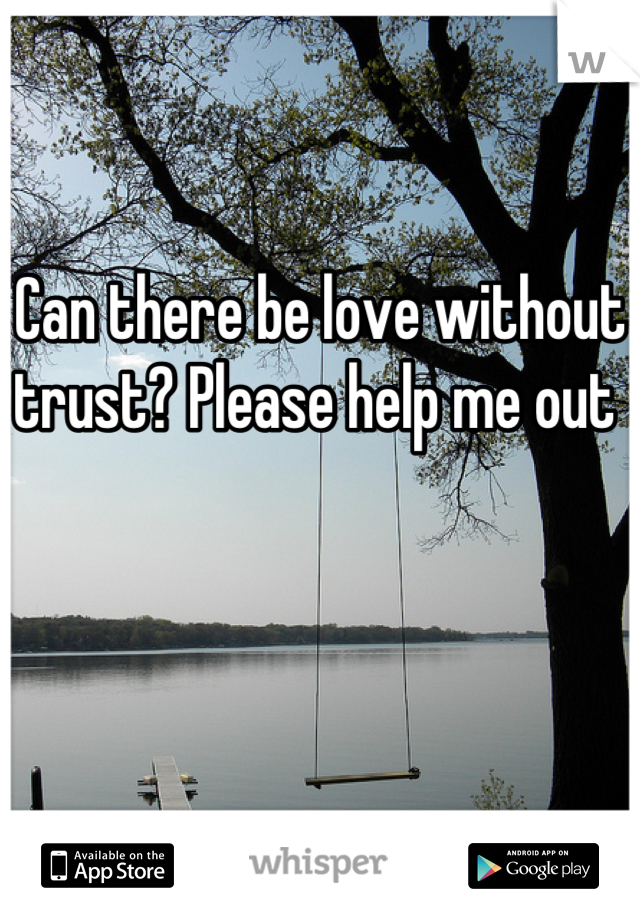 Can there be love without trust? Please help me out 