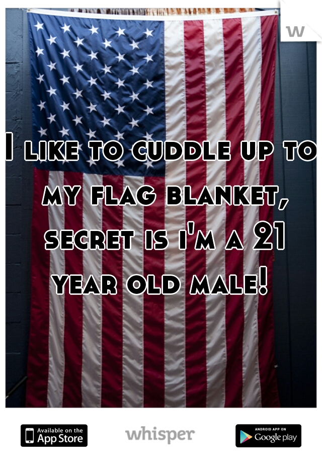 I like to cuddle up to my flag blanket, secret is i'm a 21 year old male! 