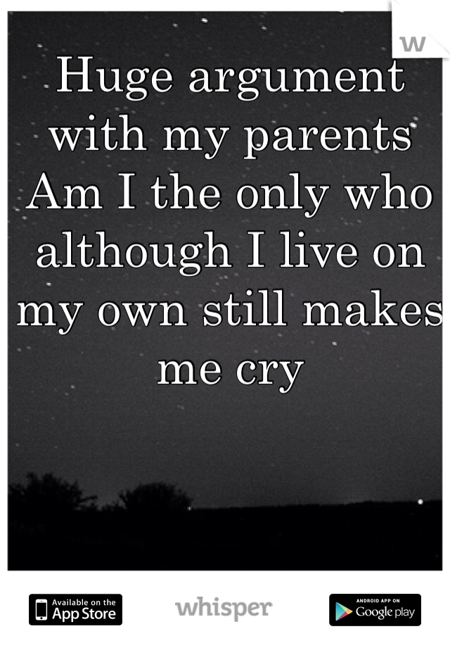 Huge argument with my parents
Am I the only who although I live on my own still makes me cry 