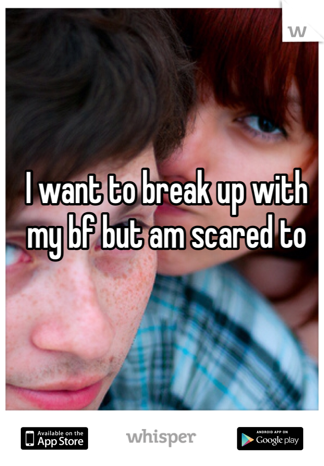 I want to break up with my bf but am scared to