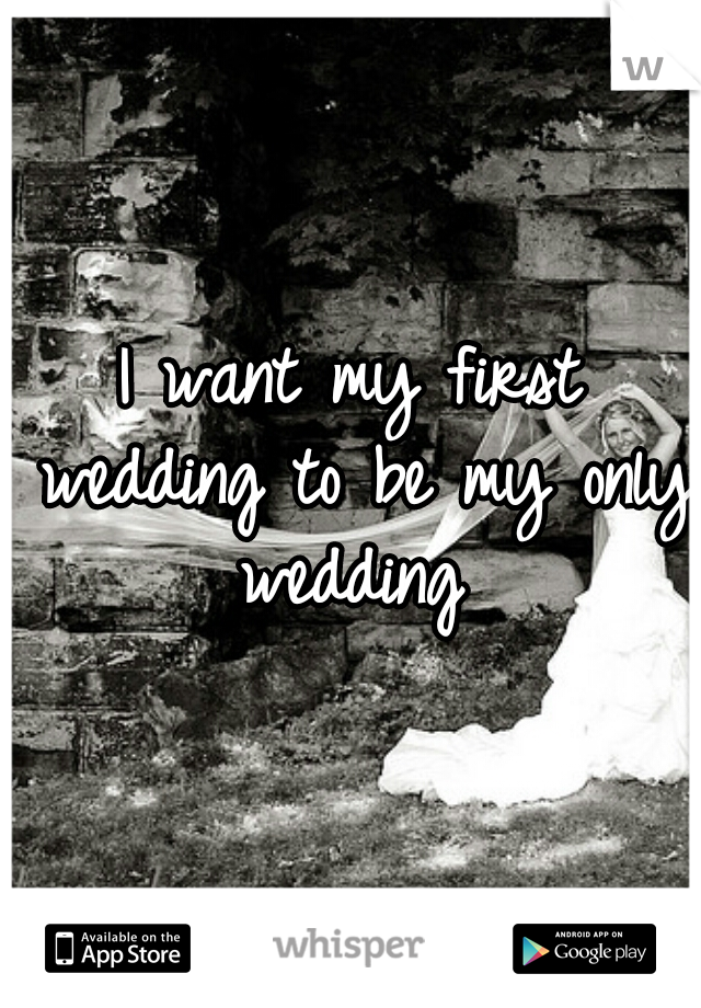 I want my first wedding to be my only wedding 